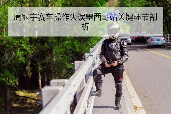 周冠宇赛车操作失误墨西哥站关键环节剖析